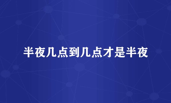 半夜几点到几点才是半夜
