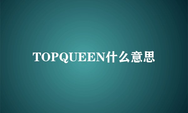 TOPQUEEN什么意思