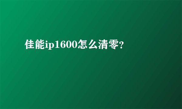 佳能ip1600怎么清零？