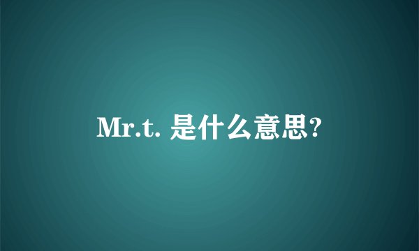 Mr.t. 是什么意思?