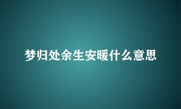 梦归处余生安暖什么意思