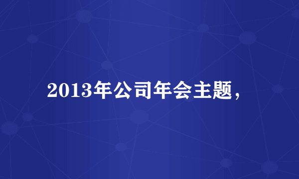 2013年公司年会主题，