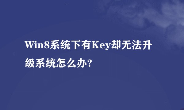 Win8系统下有Key却无法升级系统怎么办?