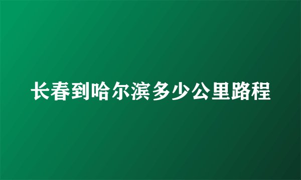 长春到哈尔滨多少公里路程