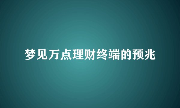 梦见万点理财终端的预兆