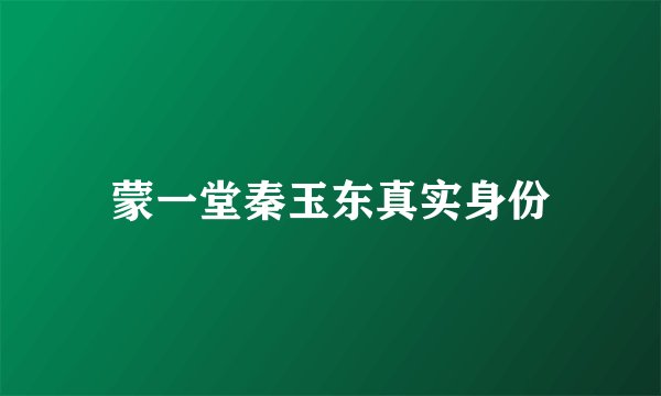 蒙一堂秦玉东真实身份