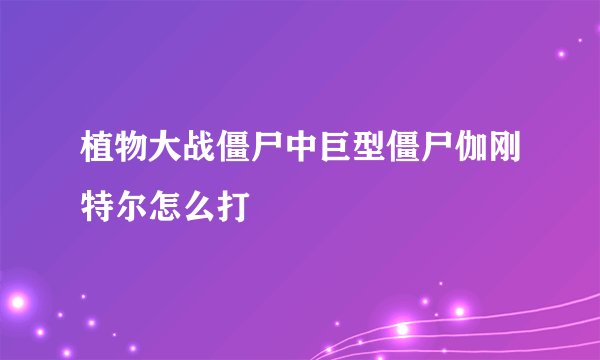 植物大战僵尸中巨型僵尸伽刚特尔怎么打