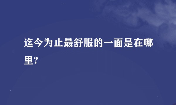 迄今为止最舒服的一面是在哪里?