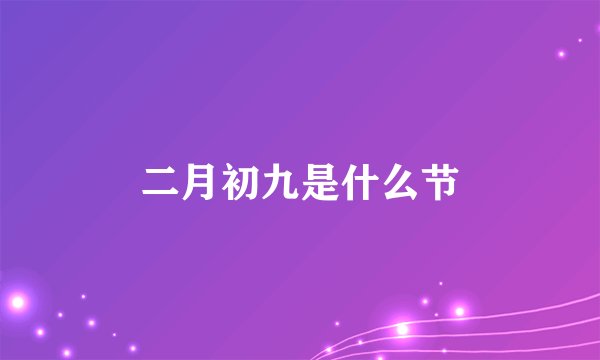 二月初九是什么节