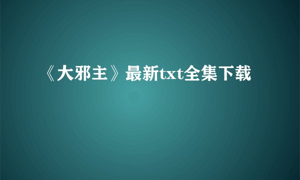《大邪主》最新txt全集下载