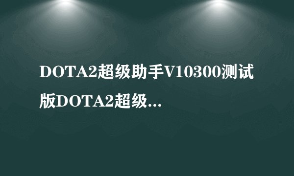 DOTA2超级助手V10300测试版DOTA2超级助手V10300测试版功能简介