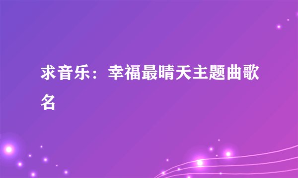 求音乐：幸福最晴天主题曲歌名