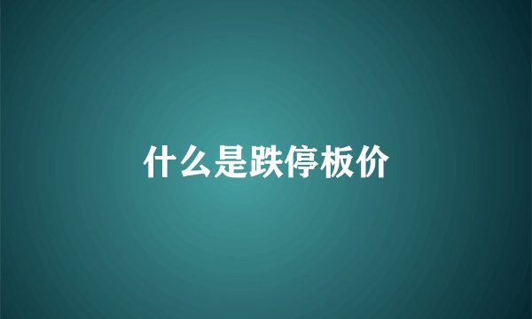 什么是跌停板价