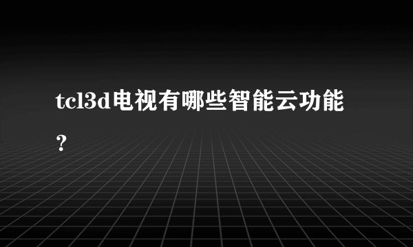 tcl3d电视有哪些智能云功能？