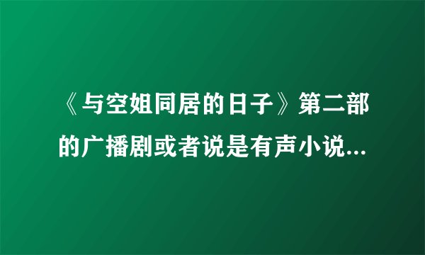 《与空姐同居的日子》第二部的广播剧或者说是有声小说还是不是高巍和姗姗说的，一共几集啊？在哪里下载呢