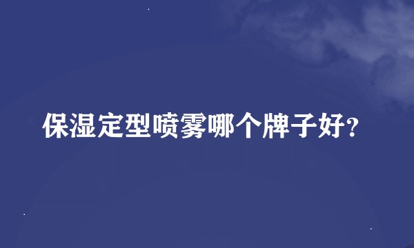 保湿定型喷雾哪个牌子好？