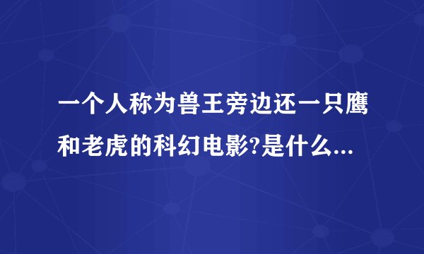 一个人称为兽王旁边还一只鹰和老虎的科幻电影?是什么名字?是 真人版的