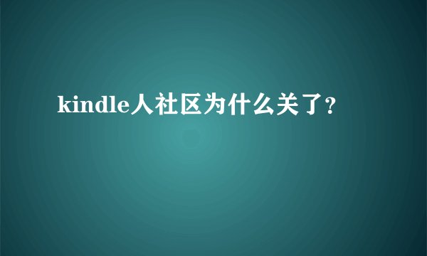 kindle人社区为什么关了？