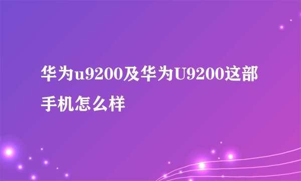 华为u9200及华为U9200这部手机怎么样