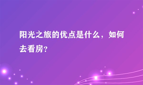 阳光之旅的优点是什么，如何去看房？