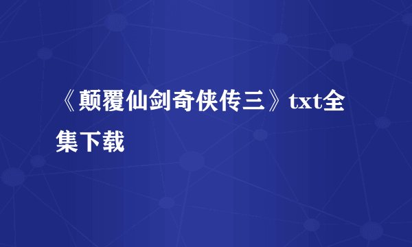《颠覆仙剑奇侠传三》txt全集下载