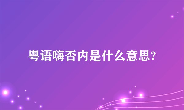 粤语嗨否内是什么意思?