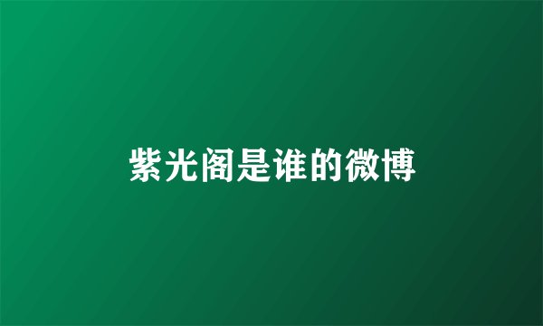 紫光阁是谁的微博