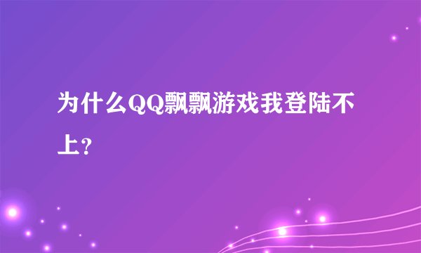 为什么QQ飘飘游戏我登陆不上?