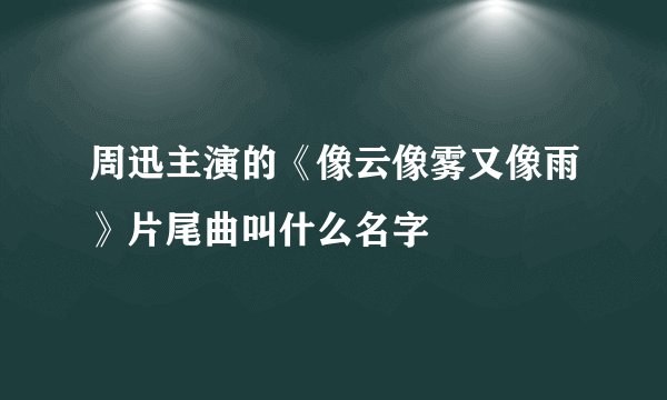 周迅主演的《像云像雾又像雨》片尾曲叫什么名字