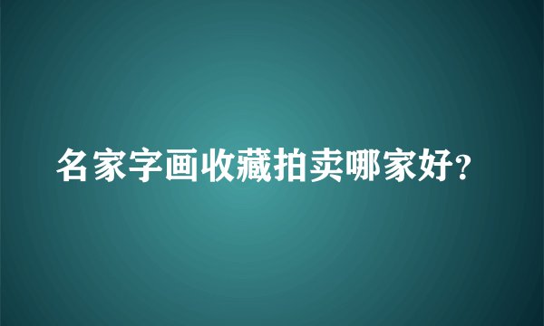 名家字画收藏拍卖哪家好？