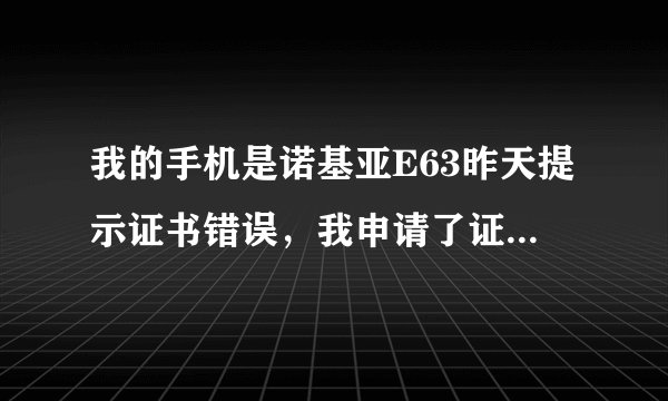 我的手机是诺基亚E63昨天提示证书错误，我申请了证书，， 今天下载软件可以下的，但是安装的时候就自动重