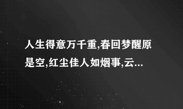 人生得意万千重,春回梦醒原是空,红尘佳人如烟事,云淡风清一笑中.是什么意思