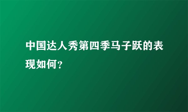 中国达人秀第四季马子跃的表现如何？