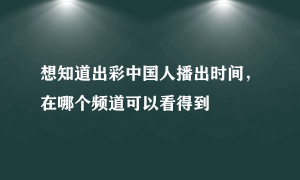 想知道出彩中国人播出时间，在哪个频道可以看得到