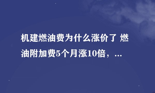 机建燃油费为什么涨价了 燃油附加费5个月涨10倍，部分航线倒挂票价