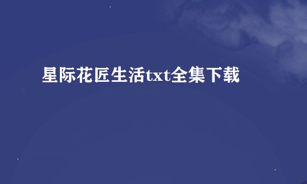 星际花匠生活txt全集下载