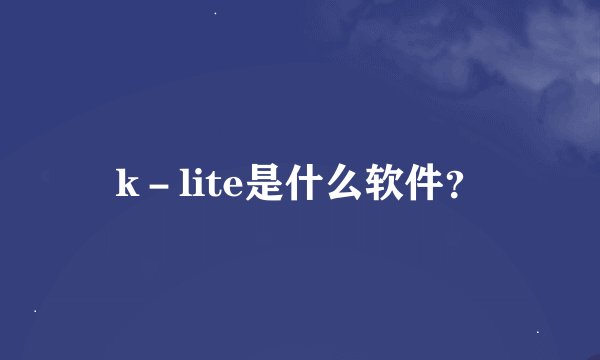 k－lite是什么软件？