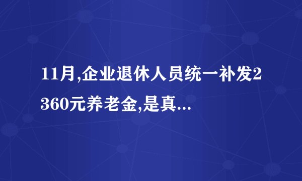 11月,企业退休人员统一补发2360元养老金,是真的吗?怎么回事?