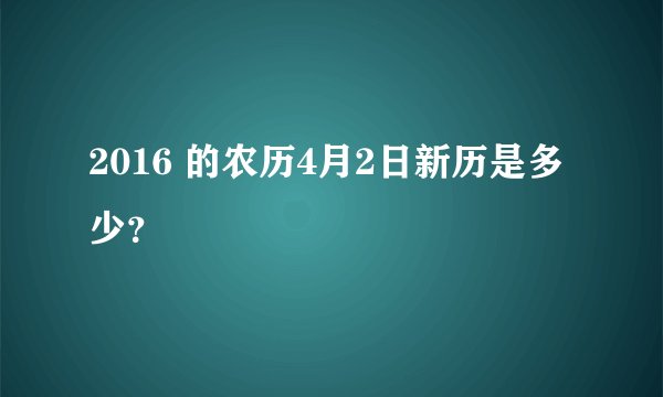 2016 的农历4月2日新历是多少？