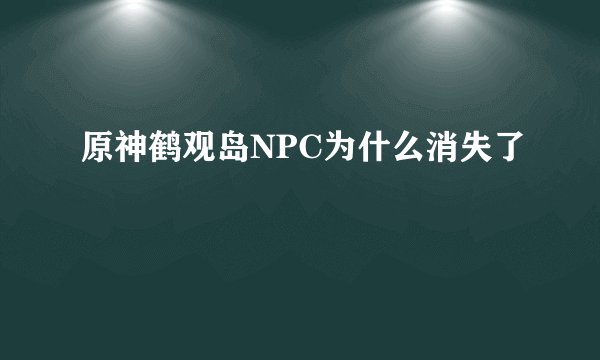 原神鹤观岛NPC为什么消失了