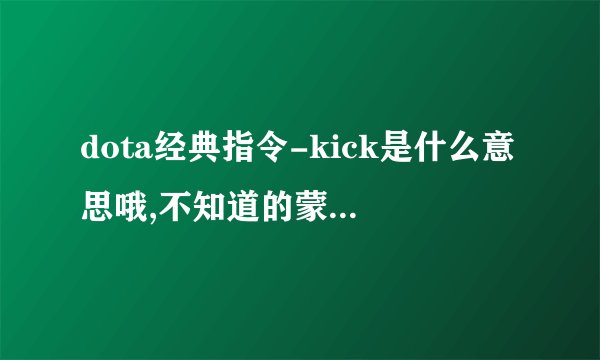 dota经典指令-kick是什么意思哦,不知道的蒙神帝们也来