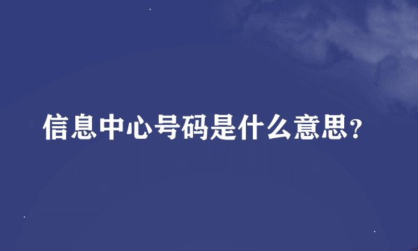 信息中心号码是什么意思？