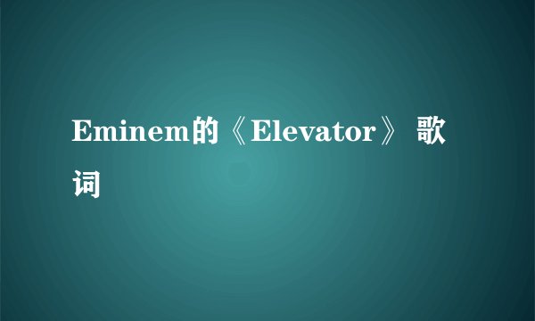 Eminem的《Elevator》 歌词