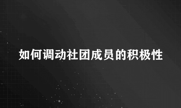 如何调动社团成员的积极性