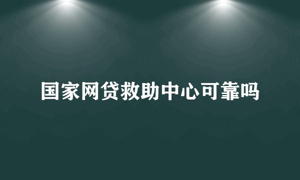 国家网贷救助中心可靠吗