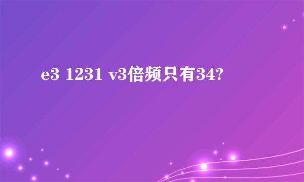 e3 1231 v3倍频只有34?
