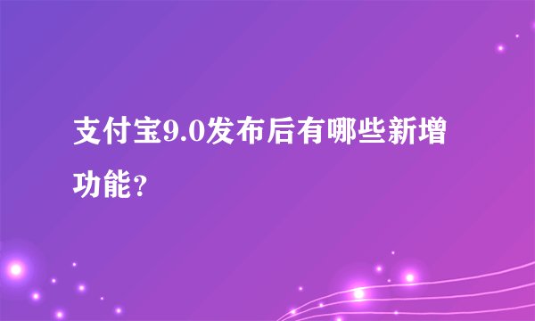 支付宝9.0发布后有哪些新增功能？