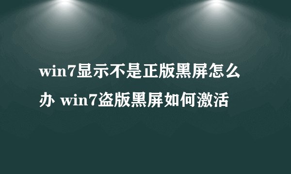 win7显示不是正版黑屏怎么办 win7盗版黑屏如何激活