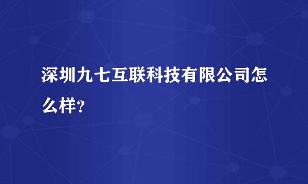 深圳九七互联科技有限公司怎么样？