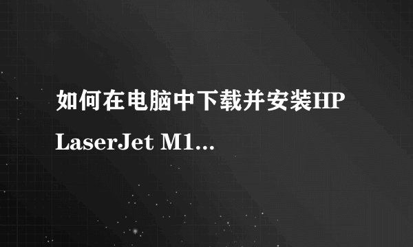如何在电脑中下载并安装HP LaserJet M1005 MFP驱动程序